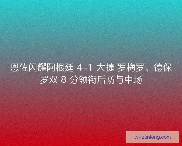 恩佐闪耀阿根廷 4-1 大捷 罗梅罗、德保罗双 8 分领衔后防与中场