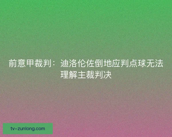 前意甲裁判：迪洛伦佐倒地应判点球无法理解主裁判决