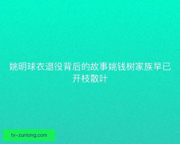 姚明球衣退役背后的故事姚钱树家族早已开枝散叶
