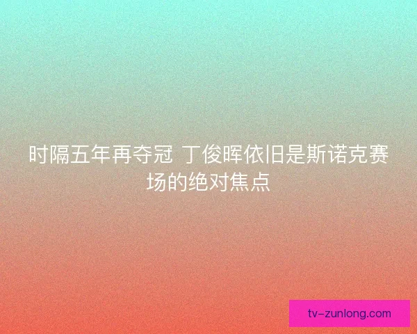 时隔五年再夺冠 丁俊晖依旧是斯诺克赛场的绝对焦点